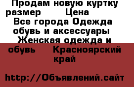 Продам новую куртку.размер 9XL › Цена ­ 1 500 - Все города Одежда, обувь и аксессуары » Женская одежда и обувь   . Красноярский край